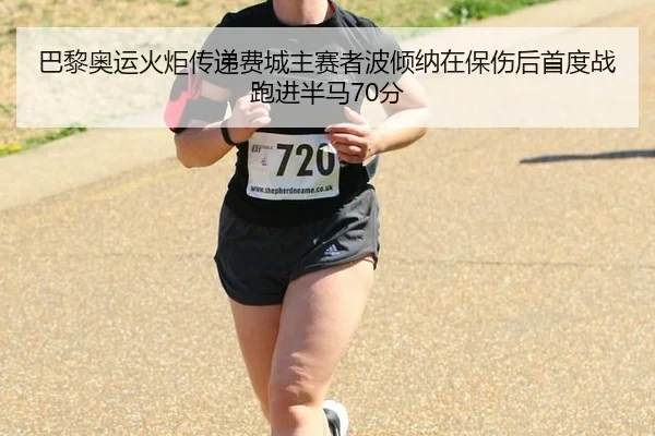 巴黎奥运火炬传递费城主赛者波倾纳在保伤后首度战跑进半马70分